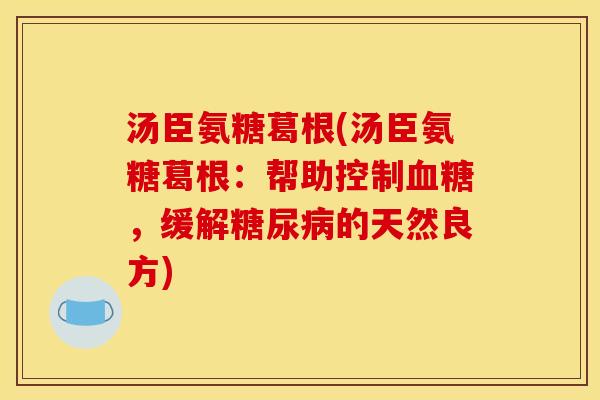 汤臣氨糖葛根(汤臣氨糖葛根：帮助控制血糖，缓解糖尿病的天然良方)