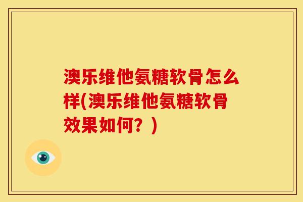 澳乐维他氨糖软骨怎么样(澳乐维他氨糖软骨效果如何？)