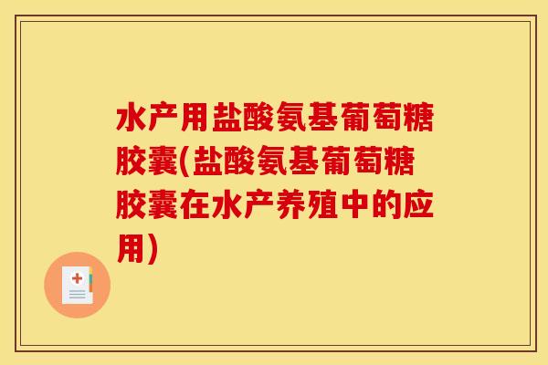 水产用盐酸氨基葡萄糖胶囊(盐酸氨基葡萄糖胶囊在水产养殖中的应用)