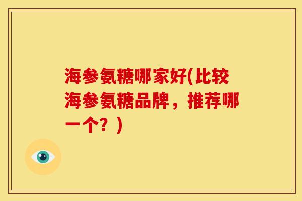 海参氨糖哪家好(比较海参氨糖品牌，推荐哪一个？)