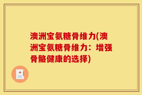 澳洲宝氨糖骨维力(澳洲宝氨糖骨维力：增强骨骼健康的选择)