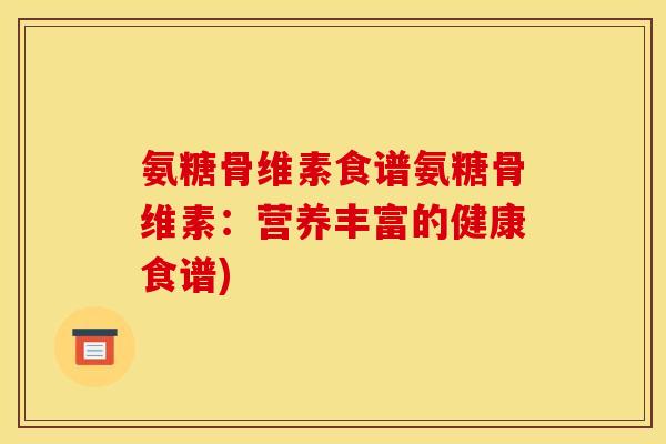 氨糖骨维素食谱氨糖骨维素：营养丰富的健康食谱)