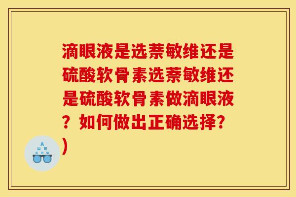 滴眼液是选萘敏维还是硫酸软骨素选萘敏维还是硫酸软骨素做滴眼液？如何做出正确选择？)