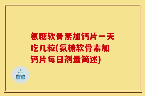 氨糖软骨素加钙片一天吃几粒(氨糖软骨素加钙片每日剂量简述)