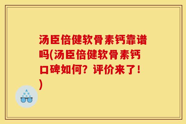 汤臣倍健软骨素钙靠谱吗(汤臣倍健软骨素钙口碑如何？评价来了！)