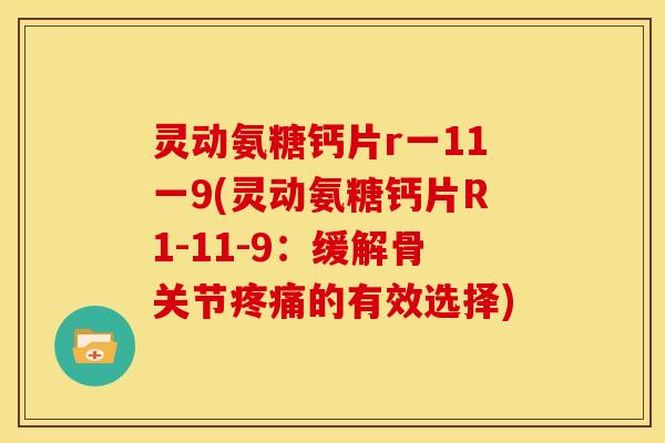 灵动氨糖钙片r一11一9(灵动氨糖钙片R1-11-9：缓解骨关节疼痛的有效选择)