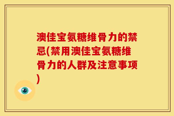 澳佳宝氨糖维骨力的禁忌(禁用澳佳宝氨糖维骨力的人群及注意事项)