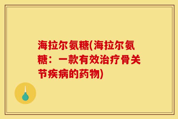 海拉尔氨糖(海拉尔氨糖：一款有效治疗骨关节疾病的药物)