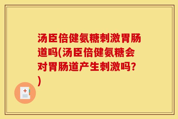 汤臣倍健氨糖刺激胃肠道吗(汤臣倍健氨糖会对胃肠道产生刺激吗？)