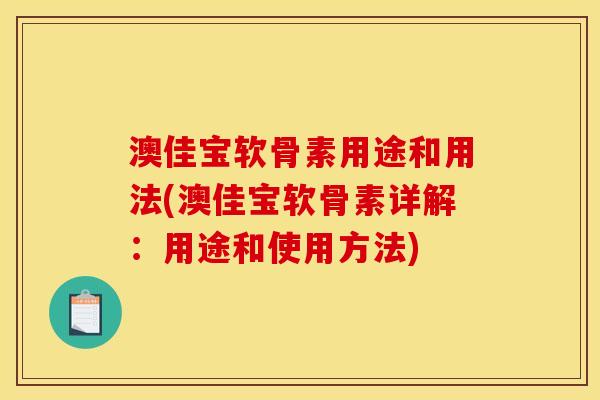 澳佳宝软骨素用途和用法(澳佳宝软骨素详解：用途和使用方法)