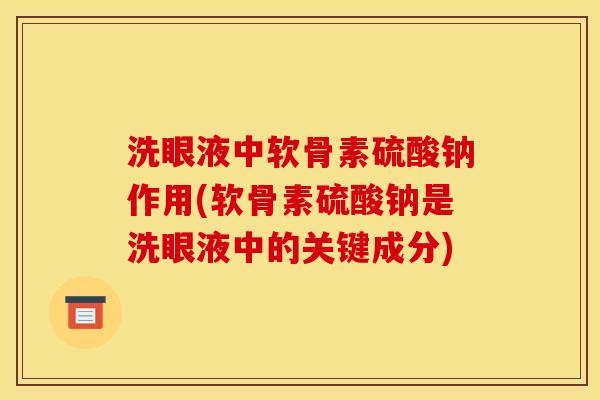 洗眼液中软骨素硫酸钠作用(软骨素硫酸钠是洗眼液中的关键成分)