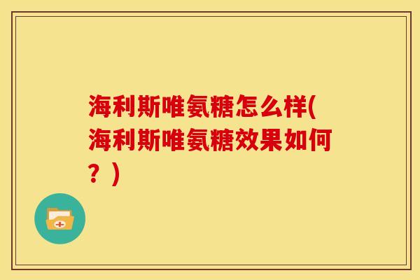 海利斯唯氨糖怎么样(海利斯唯氨糖效果如何？)