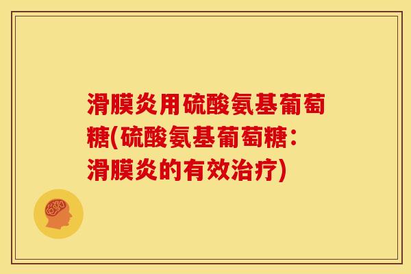 滑膜炎用硫酸氨基葡萄糖(硫酸氨基葡萄糖：滑膜炎的有效治疗)