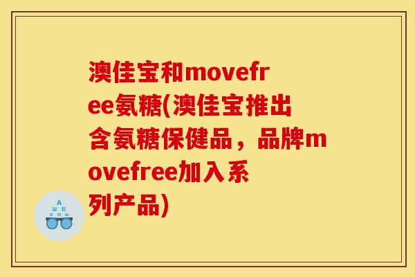 澳佳宝和movefree氨糖(澳佳宝推出含氨糖保健品，品牌movefree加入系列产品)