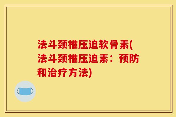 法斗颈椎压迫软骨素(法斗颈椎压迫素：预防和治疗方法)