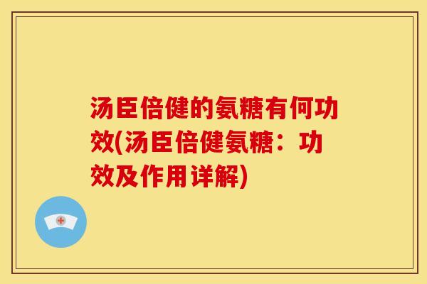 汤臣倍健的氨糖有何功效(汤臣倍健氨糖：功效及作用详解)