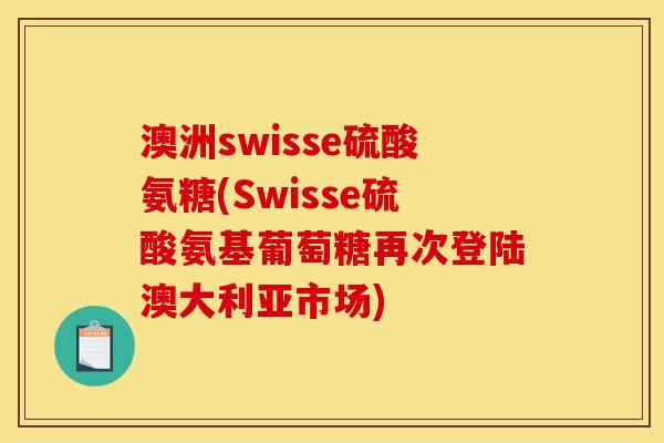澳洲swisse硫酸氨糖(Swisse硫酸氨基葡萄糖再次登陆澳大利亚市场)