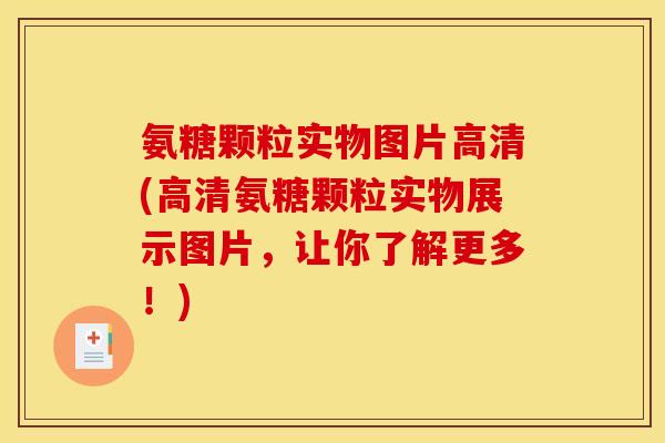 氨糖颗粒实物图片高清(高清氨糖颗粒实物展示图片，让你了解更多！)