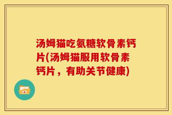 汤姆猫吃氨糖软骨素钙片(汤姆猫服用软骨素钙片，有助关节健康)