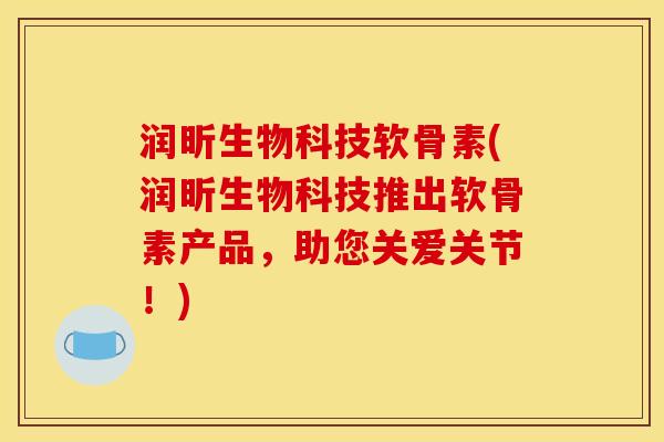 润昕生物科技软骨素(润昕生物科技推出软骨素产品，助您关爱关节！)