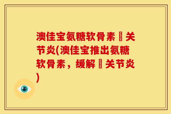 澳佳宝氨糖软骨素骻关节炎(澳佳宝推出氨糖软骨素，缓解骻关节炎)