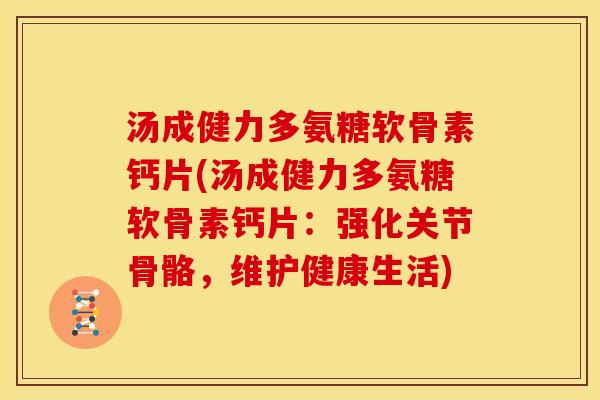 汤成健力多氨糖软骨素钙片(汤成健力多氨糖软骨素钙片：强化关节骨骼，维护健康生活)