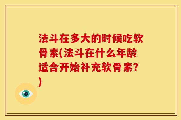 法斗在多大的时候吃软骨素(法斗在什么年龄适合开始补充软骨素？)