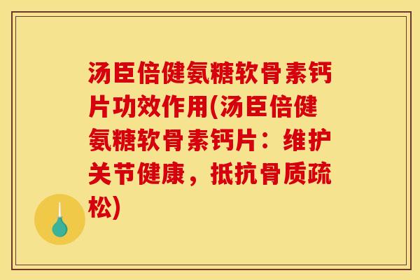 汤臣倍健氨糖软骨素钙片功效作用(汤臣倍健氨糖软骨素钙片：维护关节健康，抵抗骨质疏松)