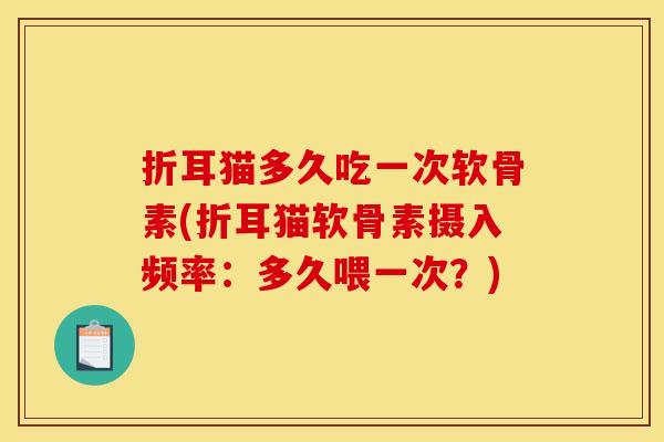 折耳猫多久吃一次软骨素(折耳猫软骨素摄入频率：多久喂一次？)