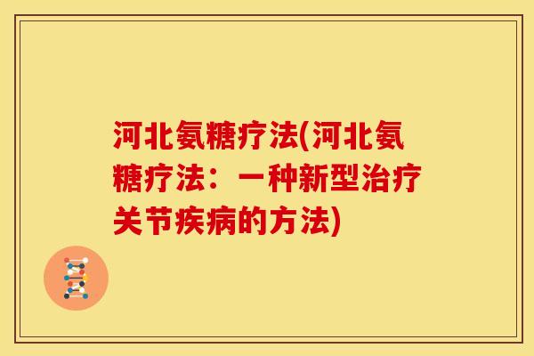 河北氨糖疗法(河北氨糖疗法：一种新型治疗关节疾病的方法)