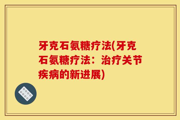 牙克石氨糖疗法(牙克石氨糖疗法：治疗关节疾病的新进展)