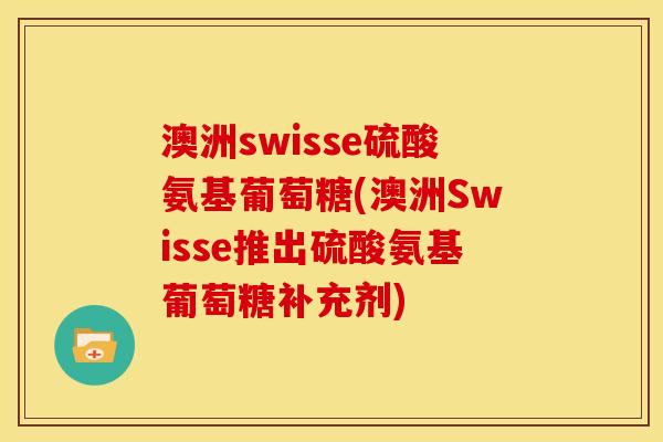 澳洲swisse硫酸氨基葡萄糖(澳洲Swisse推出硫酸氨基葡萄糖补充剂)