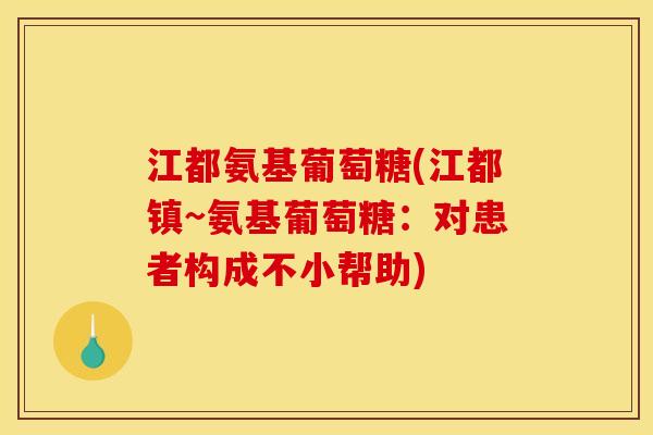 江都氨基葡萄糖(江都镇~氨基葡萄糖：对患者构成不小帮助)