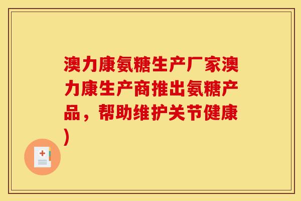 澳力康氨糖生产厂家澳力康生产商推出氨糖产品，帮助维护关节健康)