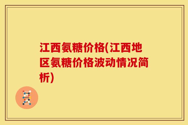江西氨糖价格(江西地区氨糖价格波动情况简析)