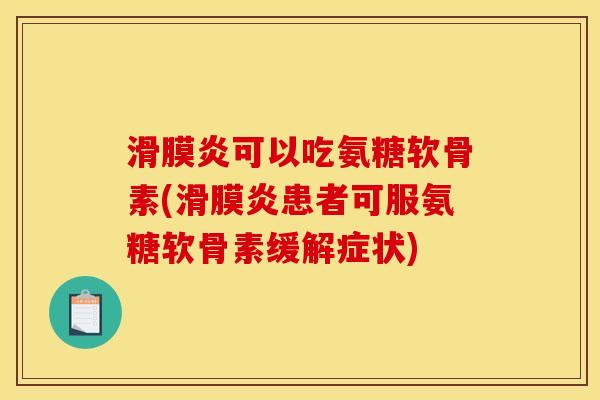 滑膜炎可以吃氨糖软骨素(滑膜炎患者可服氨糖软骨素缓解症状)