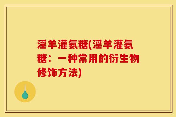 淫羊灌氨糖(淫羊灌氨糖：一种常用的衍生物修饰方法)