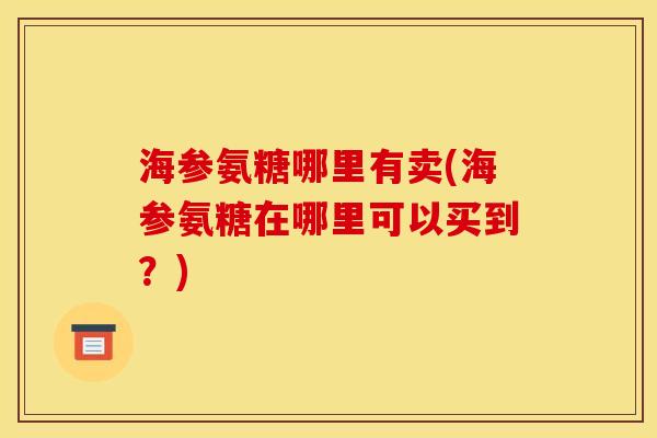 海参氨糖哪里有卖(海参氨糖在哪里可以买到？)