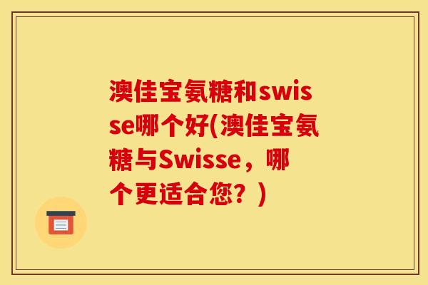澳佳宝氨糖和swisse哪个好(澳佳宝氨糖与Swisse，哪个更适合您？)