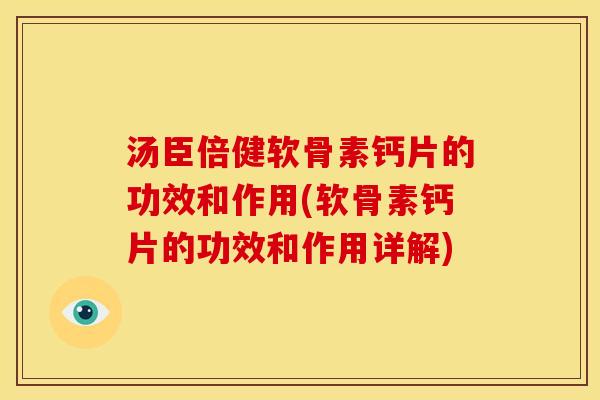 汤臣倍健软骨素钙片的功效和作用(软骨素钙片的功效和作用详解)