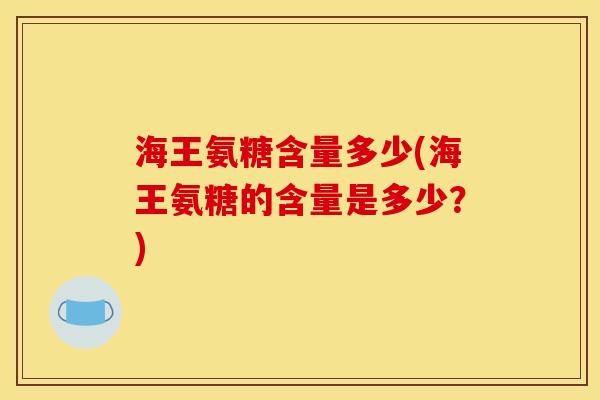 海王氨糖含量多少(海王氨糖的含量是多少？)