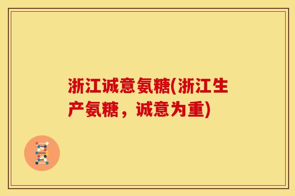 浙江诚意氨糖(浙江生产氨糖，诚意为重)