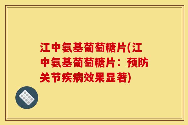 江中氨基葡萄糖片(江中氨基葡萄糖片：预防关节疾病效果显著)