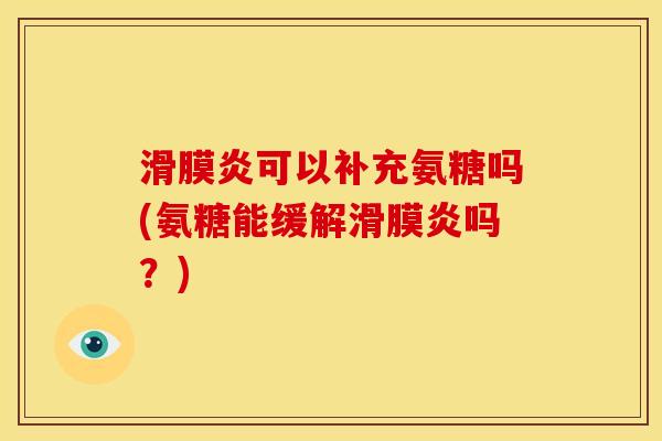 滑膜炎可以补充氨糖吗(氨糖能缓解滑膜炎吗？)