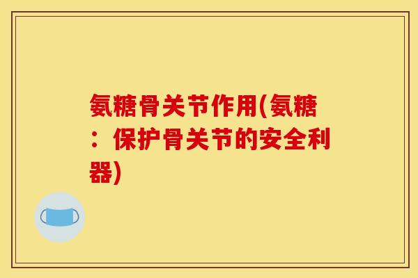 氨糖骨关节作用(氨糖：保护骨关节的安全利器)