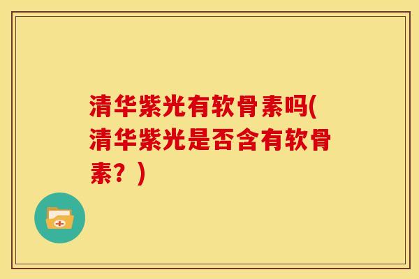 清华紫光有软骨素吗(清华紫光是否含有软骨素？)