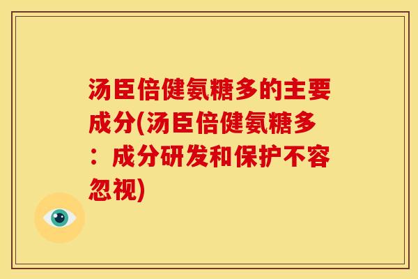 汤臣倍健氨糖多的主要成分(汤臣倍健氨糖多：成分研发和保护不容忽视)