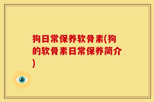 狗日常保养软骨素(狗的软骨素日常保养简介)