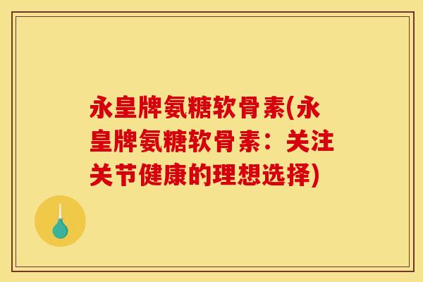 永皇牌氨糖软骨素(永皇牌氨糖软骨素：关注关节健康的理想选择)
