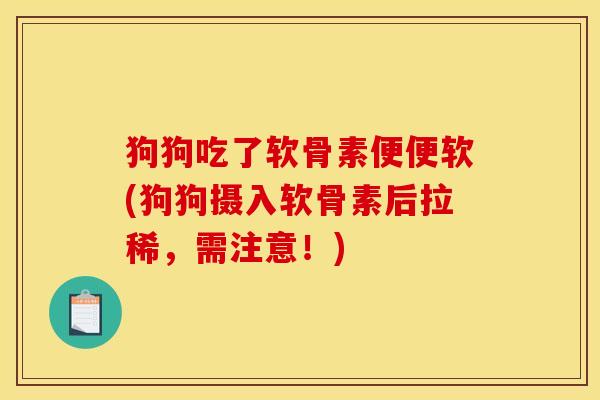 狗狗吃了软骨素便便软(狗狗摄入软骨素后拉稀，需注意！)